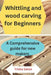 Whittling and wood carving for Beginners: A Comprehensive guide for new makers by Trisha Eaton