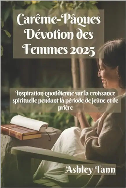 Carême-Pâques Dévotion des Femmes 2025: Inspiration quotidienne sur la croissance spirituelle pendant la période de jeûne et de prière by Tann, Ashley