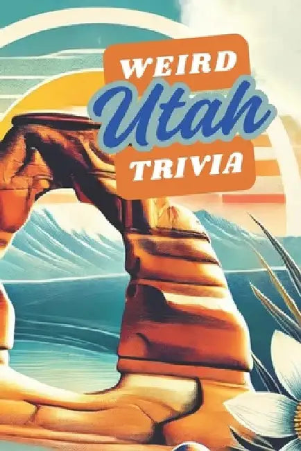 Weird Utah Trivia: Interesting Facts And Trivia Quiz Question About Utah and it's History Along with Random Fun Facts by Weirdology Press