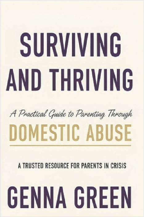 Surviving and Thriving A Practical Guide to Parenting Through Domestic Violence by Genna Green