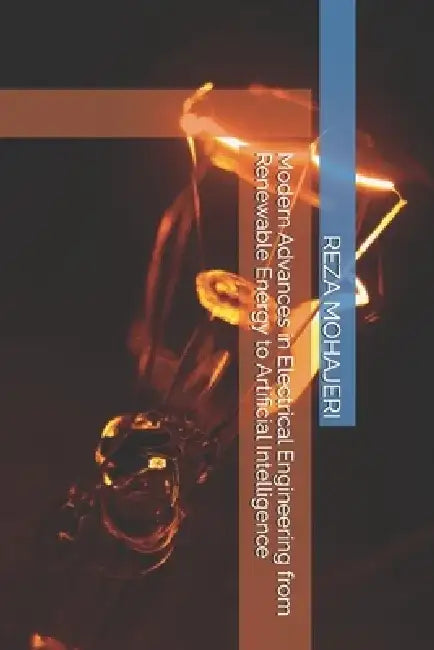 Modern Advances in Electrical Engineering from Renewable Energy to Artificial Intelligence by Reza Mohajeri