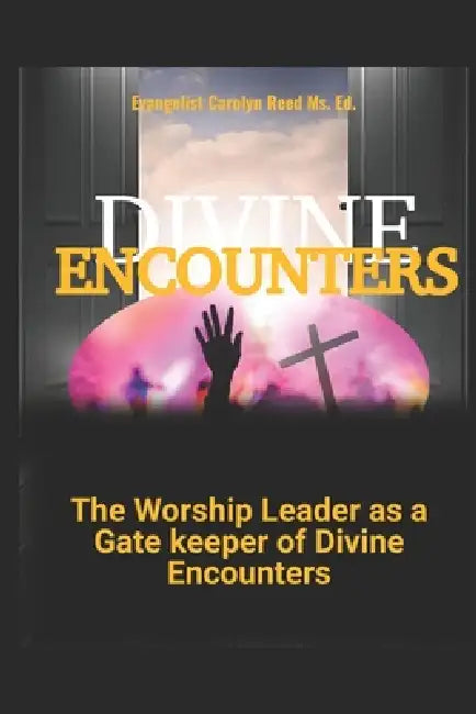Divine Encounters: The Wordship Leader as A Gate Keeper of Divine by Carolyn Gantt, Carolyn Reed