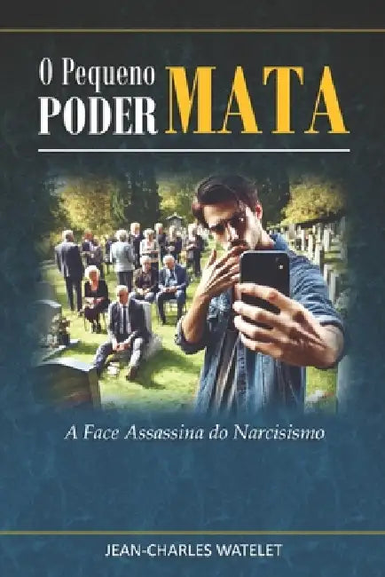 O Pequeno Poder Mata: A Face Assassina do Narcisismo by Jean-Charles Watelet