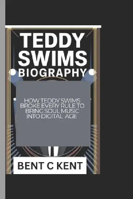 Teddy Swims Biography: How Teddy Swims Broke Every Rule To Bring Soul Music Into Digital Age by Bent C. Kent
