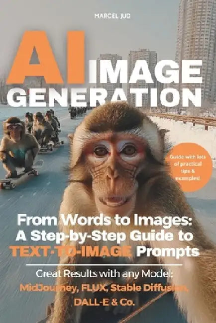 AI Image Generation: From Words to Images - A Step-by-Step Guide to TEXT-TO-IMAGE Prompts for MidJourney, FLUX, Stable Diffusion, DALL-E & Co. by Marcel Jud Msc
