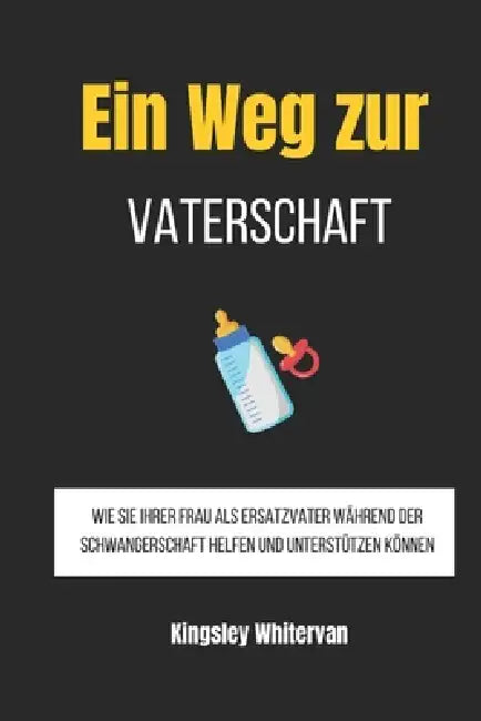 Ein Weg zur Vaterschaft: Wie Sie Ihrer Frau als Ersatzvater während der Schwangerschaft helfen und unterstützen können by Kingsley Whitervan