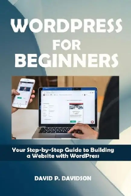 Wordpress for Beginners: Your Step-by-Step Guide to Building a Website with WordPress by David P. Davidson