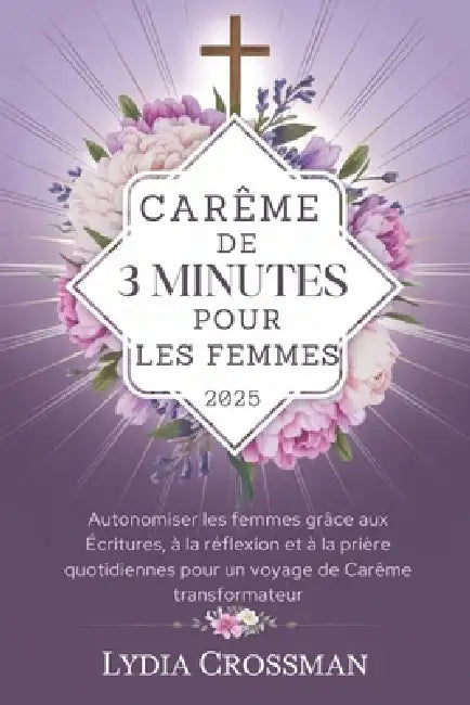 Carême de 3 Minutes Pour Les Femmes 2025: Autonomiser les femmes grâce aux Écritures, à la réflexion et à la prière quotidiennes pour un voyage de Car by Lydia Crossman