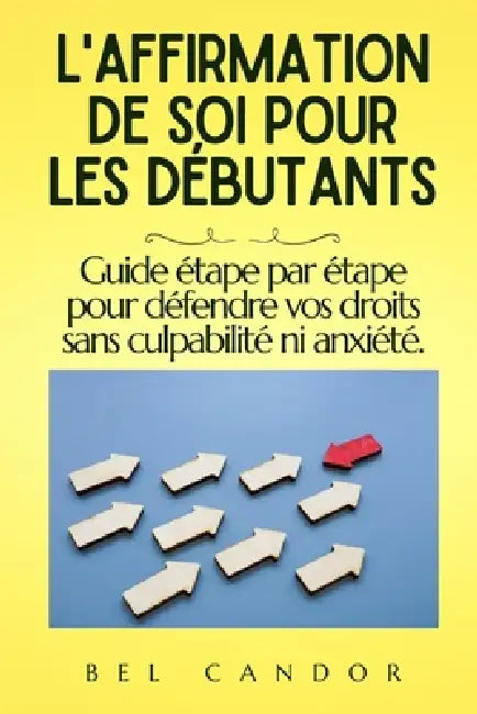 L'Affirmation de Soi Pour Les Débutants: Guide étape par étape pour défendre vos droits sans culpabilité ni anxiété. by Bel Candor, Bel Candor