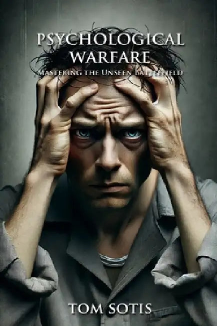 Psychological Warfare: Mastering the Unseen Battlefield by Tom Sotis