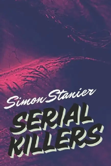 Serial Killers: Inside the Criminal Mind: Profiling, Victims, and the Serial Killer Phenomenon by Simon Stanier