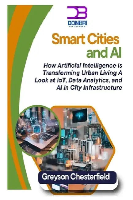 Smart Cities and AI: How Artificial Intelligence is Transforming Urban Living A Look at IoT, Data Analytics, and AI in City Infrastructure by Greyson Chesterfield