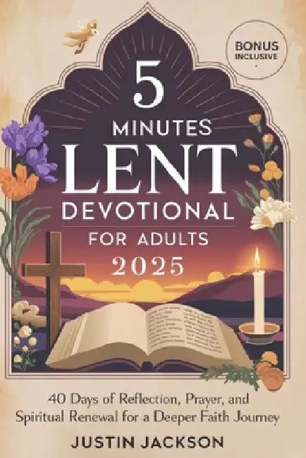5 Minutes Lent Devotional for Adults 2025: 40 Days of Reflection, Prayer, and Spiritual Renewal for a Deeper Faith Journey by Justin Jackson