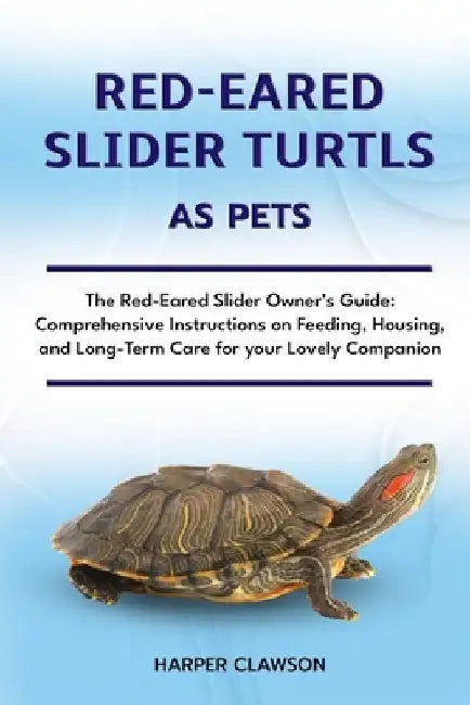 Red-Eared Slider Turtls as Pet: The Red-Eared Slider Owner's Guide: Comprehensive Instructions on Feeding, Housing, and Long-Term Care for your Lovely by Harper Clawson