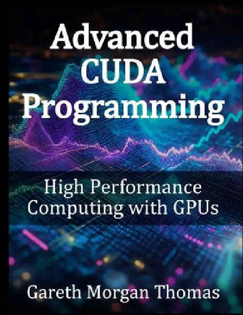 Advanced CUDA Programming: High Performance Computing with GPUs by Gareth Morgan Thomas