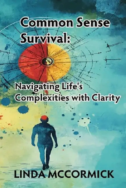 Common Sense Survival: Navigating Life's Complexities with Clarity by Linda McCormick