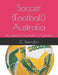 Soccer (Football) Australia: The game of Football in Australia by Jc Reardon