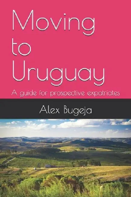 Moving to Uruguay: A guide for prospective expatriates by Alex Bugeja