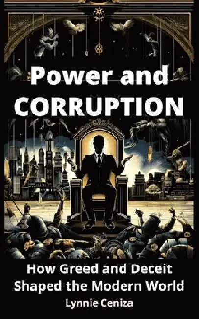 Power and Corruption: How Greed and Deceit Shaped the Modern World by Lynnie Ceniza