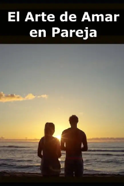 El Arte de Amar en Pareja: Cómo construir una relación sólida basada en el respeto, la comunicación y el crecimiento mutuo by Pareja Vital