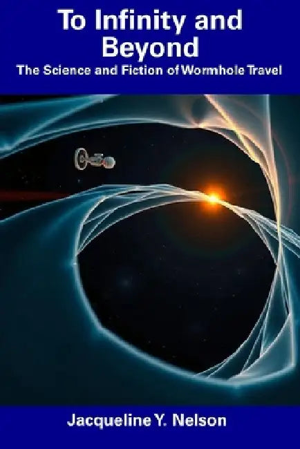 To Infinity and Beyond: The Science and Fiction of Wormhole Travel by Jacqueline Y. Nelson