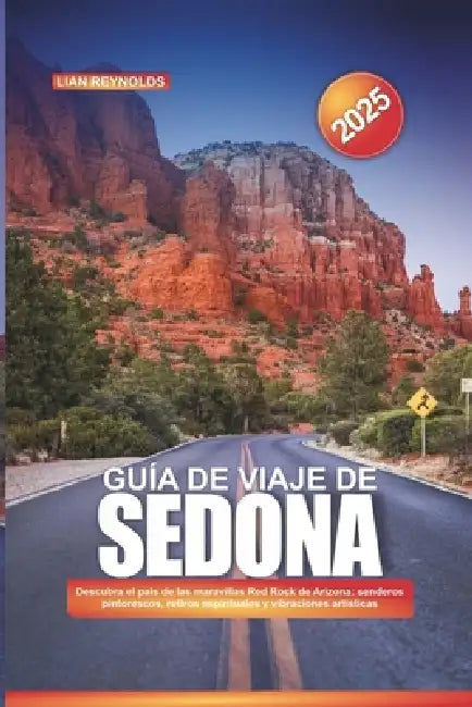 Guía de Viaje de Sedona 2025: Descubra el país de las maravillas Red Rock de Arizona: senderos pintorescos, retiros espirituales y vibraciones artísti by Lian Reynolds