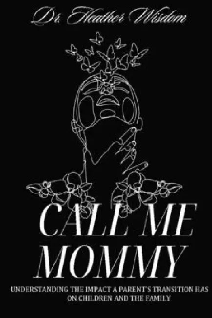 Call Me Mommy: Understanding the Impact a Parent's Transition Has on Children and The Family by Heather Wisdom Psyd Lmhc