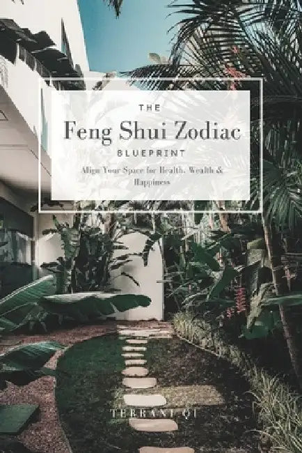 The Feng Shui Zodiac Blueprint: Align Your Space for Health, Wealth & Happiness by Terrani Qi