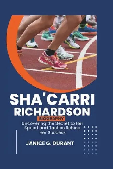 Sha'Carri Richardson Biography: Uncovering the Secret to Her Speed and Tactics Behind Her Success by Janice G. Durant