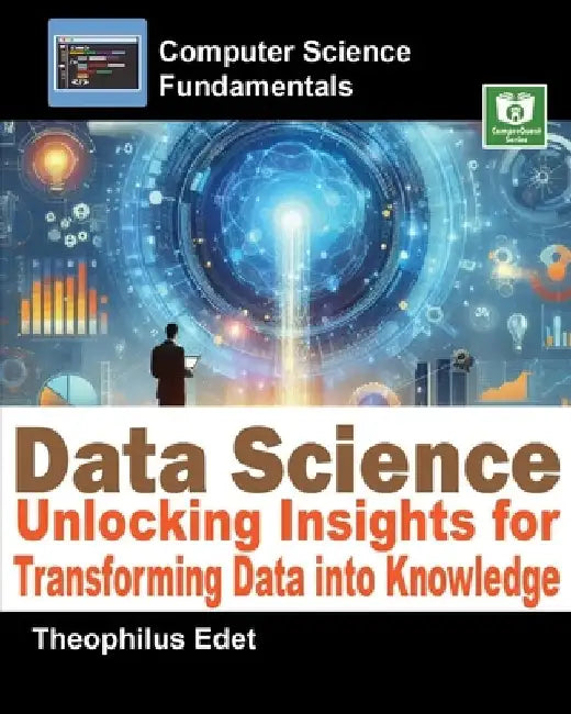Data Science: Unlocking Insights for Transforming Data into Knowledge by Theophilus Edet