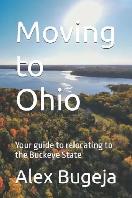 Moving to Ohio: Your guide to relocating to the Buckeye State by Alex Bugeja