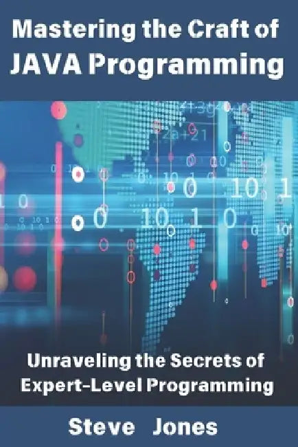 Mastering the Craft of JAVA Programming: Unraveling the Secrets of Expert-Level Programming by Steve Jones