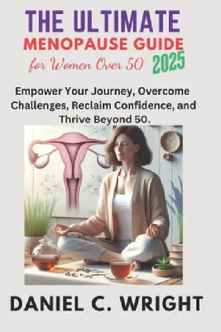The Ultimate Menopause Guide for Women Over 50, 2025.: The Ultimate Menopause Guide for Women Over 50, 2025, weight loss, gain, women wellness, perime by Daniel C. Wright