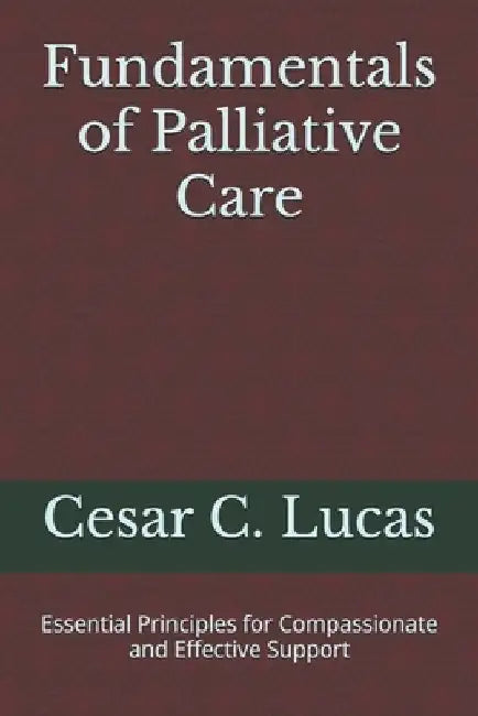 Fundamentals of Palliative Care: Essential Principles for Compassionate and Effective Support by Cesar C. Lucas