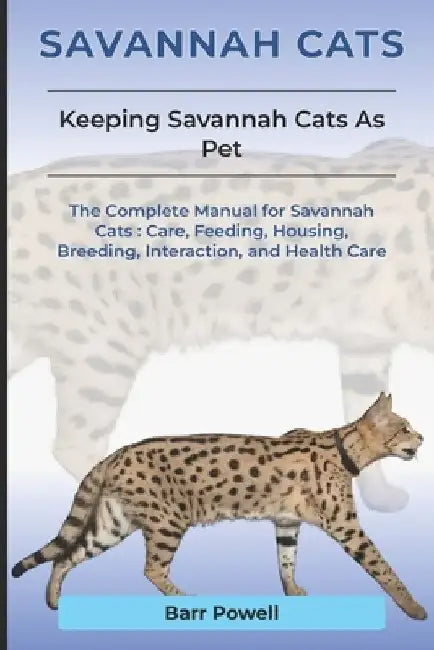 Savannah Cats: The Complete Manual for Savannah Cats: Care, Feeding, Housing, Breeding, Interaction, and Health Care by Barr Teil Powell