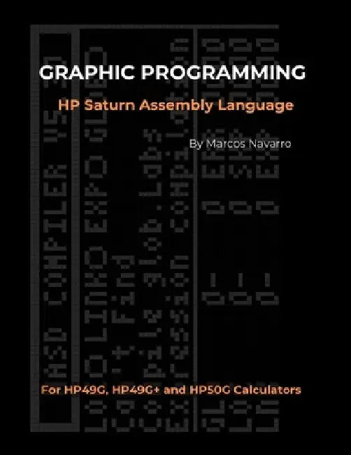 GRAPHIC PROGRAMMING HP Saturn Assembly Language: FOR HP49G, HP49G+ and HP50G CALCULATORS by Marcos Navarro