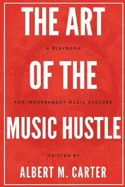 The Art of the Music Hustle: A Playbook for Independent Success by Albert M. Carter