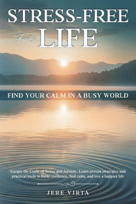 Stress-Free for Life: Find Your Calm in a Busy World: Escape the Cycle of Stress and Anxiety. Learn proven strategies and practical tools to build res by Jere Virta