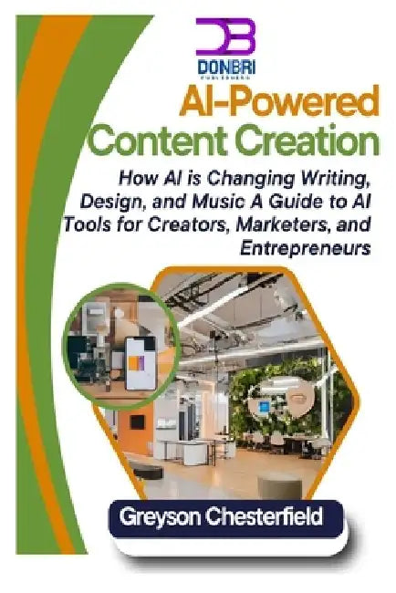 AI-Powered Content Creation: How AI is Changing Writing, Design, and Music A Guide to AI Tools for Creators, Marketers, and Entrepreneurs by Greyson Chesterfield