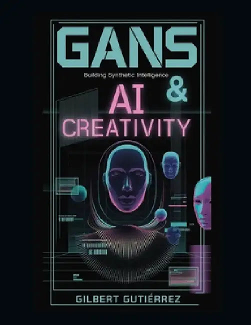 GANs & AI Creativity: Building Synthetic Intelligence by Gilbert Gutiérrez