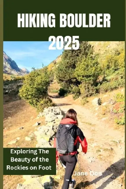 Hiking Boulder 2025: Exploring The Beauty of the Rockies on Foot by Jane Doe