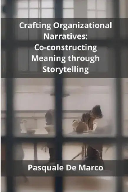 Crafting Organizational Narratives: Co-constructing Meaning through Storytelling by Pasquale de Marco