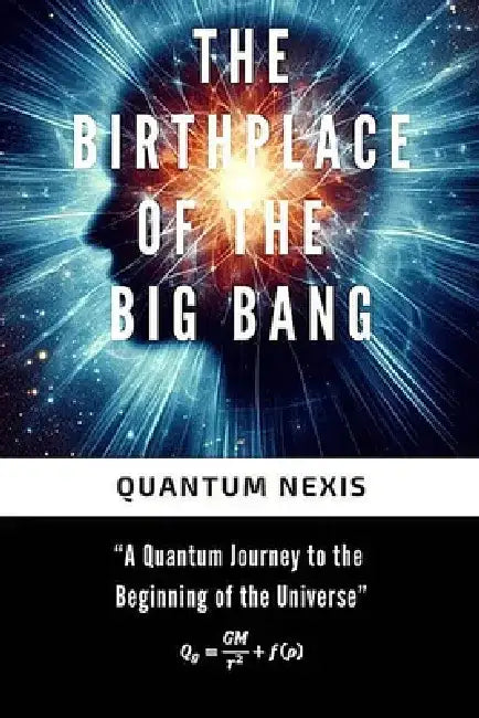 The Birthplace of the Big Bang: "A Quantum Journey to the Beginning of the Universe" by Quantum Nexis