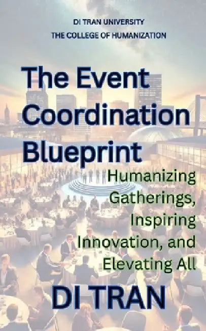 The Event Coordination Blueprint: Humanizing Gatherings, Inspiring Innovation, and Elevating All by Di Tran University