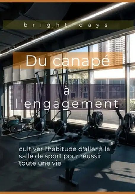 Du canapé à l'engagement: cultiver l'habitude d'aller à la salle de sport pour réussir toute une vie by Bright Days