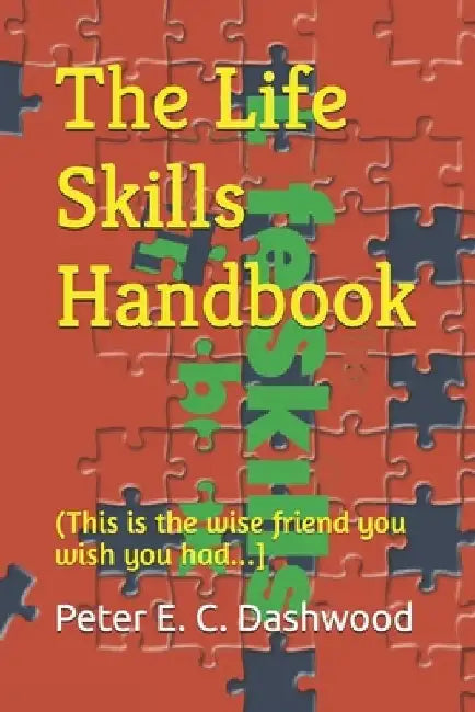 The Life Skills Handbook: (The wise friend you wish you had...) by Peter E. C. Dashwood