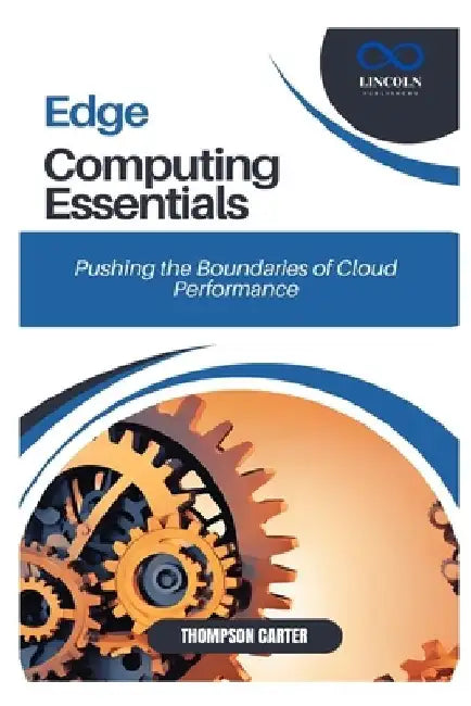 Edge Computing Essentials: Pushing the Boundaries of Cloud Performance by Thompson Carter