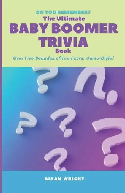 The Ultimate Baby Boomer Trivia Book: Over Five Decades of Fun Facts, Game-Style! by Aikan Wright