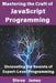 Mastering the Craft of JavaScript Programming: Unraveling the Secrets of Expert-Level Programming by Steve Jones