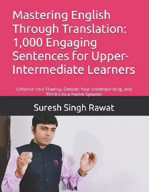 Mastering English Through Translation: 1,000 Engaging Sentences for Upper-Intermediate Learners: Enhance Your Fluency, Deepen Your Understanding, and by Suresh Singh Rawat